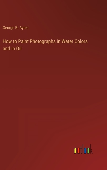 Couverture_How to Paint Photographs in Water Colors and in Oil