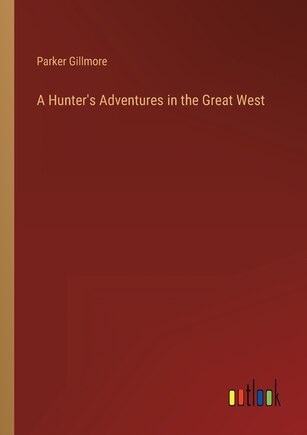 A Hunter's Adventures in the Great West