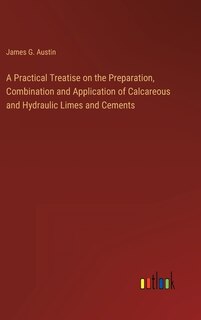 Front cover_A Practical Treatise on the Preparation, Combination and Application of Calcareous and Hydraulic Limes and Cements