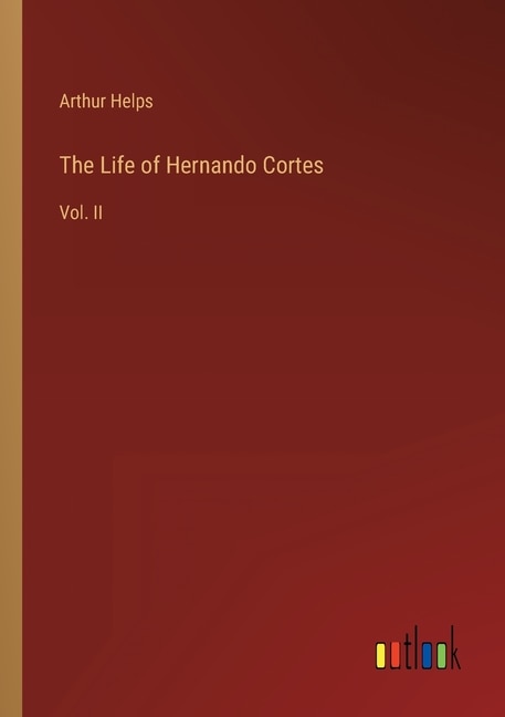 The Life of Hernando Cortes: Vol. II