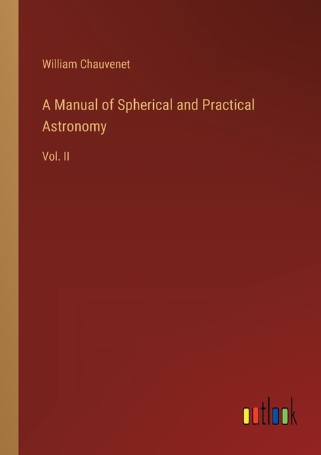 A Manual of Spherical and Practical Astronomy: Vol. II