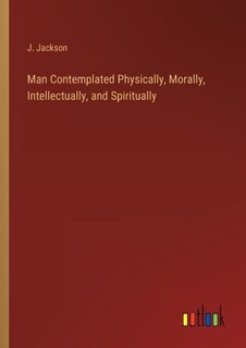 Front cover_Man Contemplated Physically, Morally, Intellectually, and Spiritually