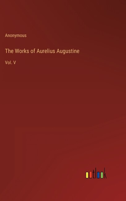 The Works of Aurelius Augustine: Vol. V