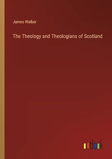 The Theology and Theologians of Scotland