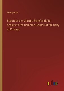 Front cover_Report of the Chicago Relief and Aid Society to the Common Council of the Chity of Chicago