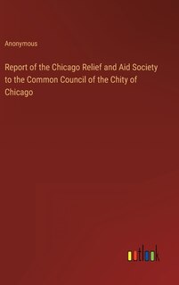 Front cover_Report of the Chicago Relief and Aid Society to the Common Council of the Chity of Chicago