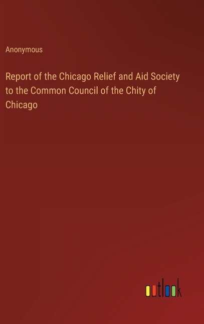 Front cover_Report of the Chicago Relief and Aid Society to the Common Council of the Chity of Chicago