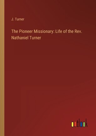 The Pioneer Missionary: Life of the Rev. Nathaniel Turner