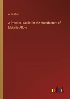 Couverture_A Practical Guide for the Manufacture of Metallic Alloys