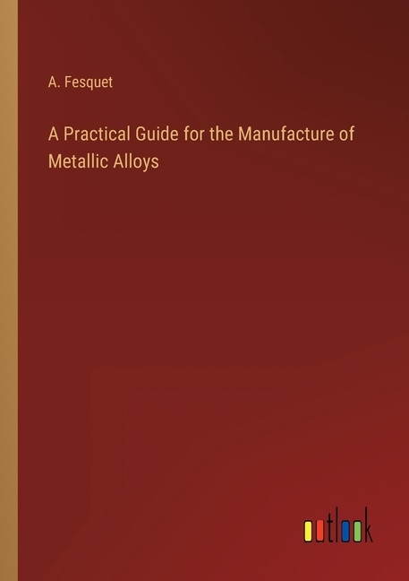 Couverture_A Practical Guide for the Manufacture of Metallic Alloys