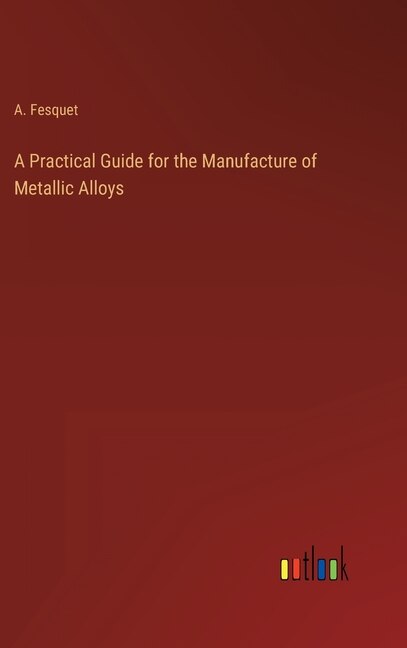 Couverture_A Practical Guide for the Manufacture of Metallic Alloys