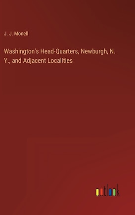 Washington's Head-Quarters, Newburgh, N. Y., and Adjacent Localities