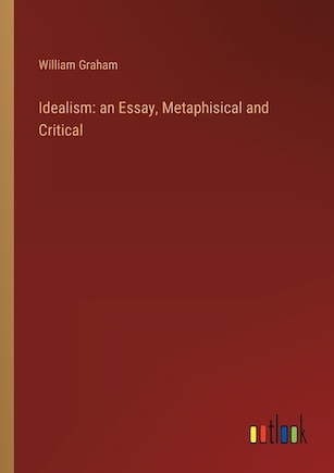 Idealism: an Essay, Metaphisical and Critical