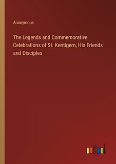 Front cover_The Legends and Commemorative Celebrations of St. Kentigern, His Friends and Disciples