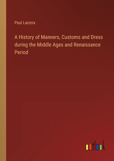 Couverture_A History of Manners, Customs and Dress during the Middle Ages and Renaissance Period