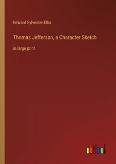 Thomas Jefferson, a Character Sketch: in large print