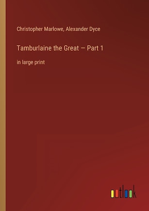 Tamburlaine the Great - Part 1: in large print