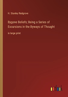 Bygone Beliefs; Being a Series of Excursions in the Byways of Thought: in large print