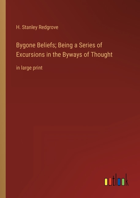 Bygone Beliefs; Being a Series of Excursions in the Byways of Thought: in large print