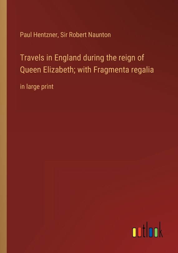 Travels in England during the reign of Queen Elizabeth; with Fragmenta regalia: in large print