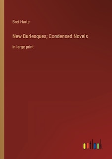 New Burlesques; Condensed Novels: in large print