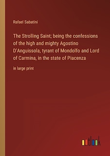 The Strolling Saint; being the confessions of the high and mighty Agostino D'Anguissola, tyrant of Mondolfo and Lord of Carmina, in the state of Piacenza: in large print