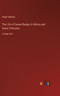 The Life of Cesare Borgia; A History and Some Criticisms: in large print