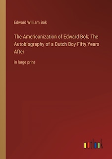 The Americanization of Edward Bok; The Autobiography of a Dutch Boy Fifty Years After: in large print