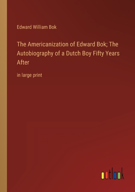 The Americanization of Edward Bok; The Autobiography of a Dutch Boy Fifty Years After: in large print