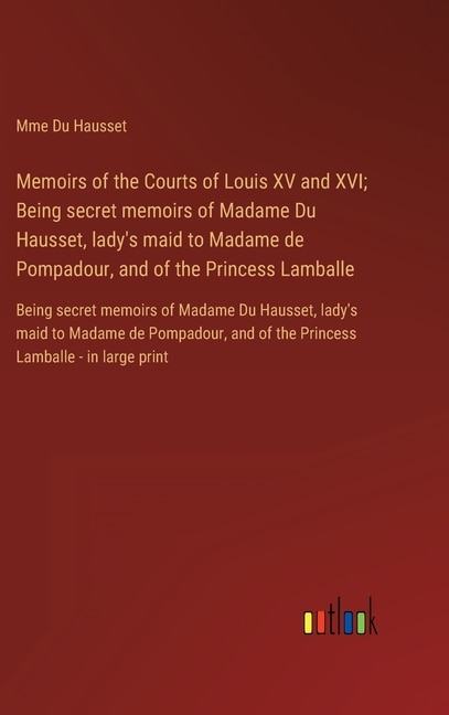Front cover_Memoirs of the Courts of Louis XV and XVI; Being secret memoirs of Madame Du Hausset, lady's maid to Madame de Pompadour, and of the Princess Lamballe