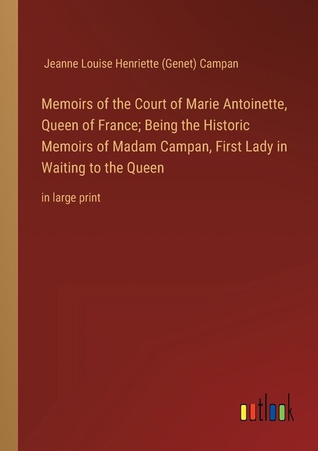 Front cover_Memoirs of the Court of Marie Antoinette, Queen of France; Being the Historic Memoirs of Madam Campan, First Lady in Waiting to the Queen