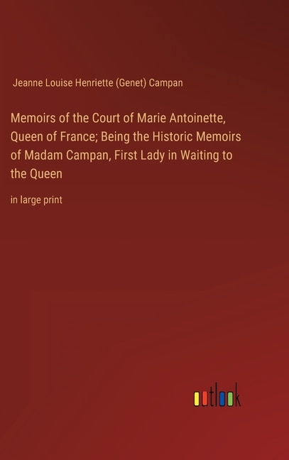 Front cover_Memoirs of the Court of Marie Antoinette, Queen of France; Being the Historic Memoirs of Madam Campan, First Lady in Waiting to the Queen