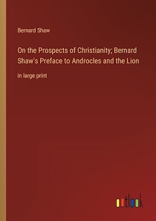 On the Prospects of Christianity; Bernard Shaw's Preface to Androcles and the Lion: in large print