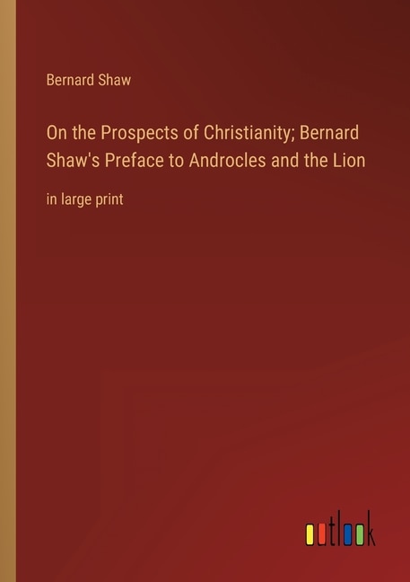 On the Prospects of Christianity; Bernard Shaw's Preface to Androcles and the Lion: in large print