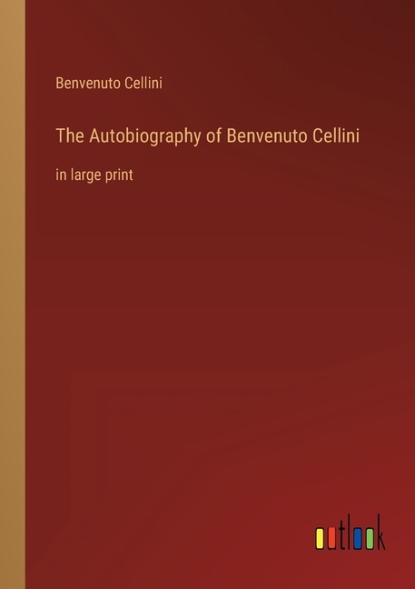 The Autobiography of Benvenuto Cellini: in large print