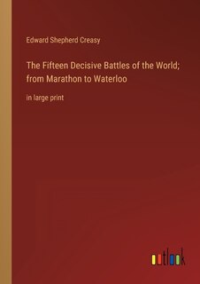 The Fifteen Decisive Battles of the World; from Marathon to Waterloo: in large print