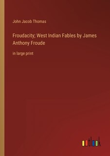 Froudacity; West Indian Fables by James Anthony Froude: in large print