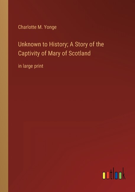 Unknown to History; A Story of the Captivity of Mary of Scotland: in large print