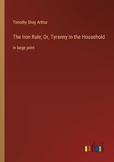 Front cover_The Iron Rule; Or, Tyranny in the Household