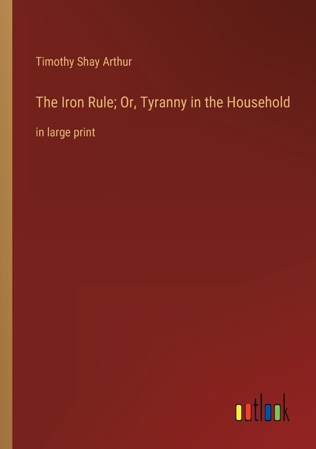 Front cover_The Iron Rule; Or, Tyranny in the Household
