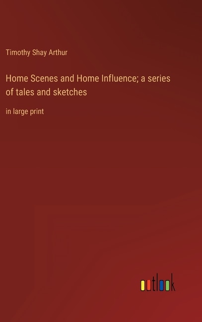 Front cover_Home Scenes and Home Influence; a series of tales and sketches