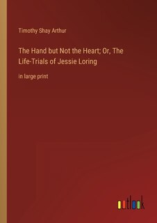 Front cover_The Hand but Not the Heart; Or, The Life-Trials of Jessie Loring