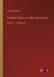 Front cover_Frederick Chopin, as a Man and Musician