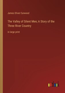 Front cover_The Valley of Silent Men; A Story of the Three River Country