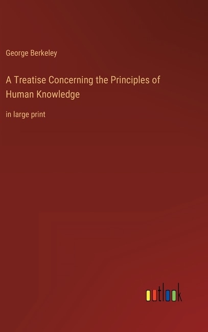 A Treatise Concerning the Principles of Human Knowledge: in large print