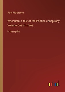 Wacousta; a tale of the Pontiac conspiracy; Volume One of Three: in large print