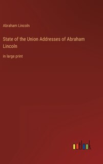 State of the Union Addresses of Abraham Lincoln: in large print