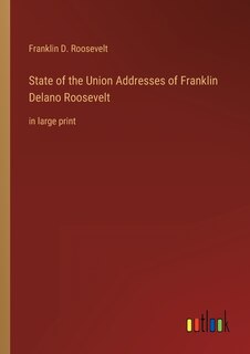 State of the Union Addresses of Franklin Delano Roosevelt: in large print