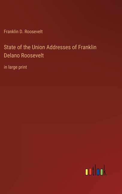 State of the Union Addresses of Franklin Delano Roosevelt: in large print