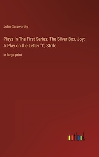 Plays in The First Series; The Silver Box, Joy: A Play on the Letter I, Strife: in large print